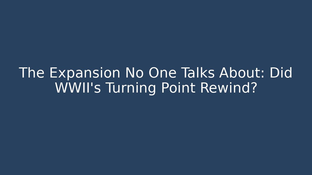 The Expansion No One Talks About: Did WWII's Turning Point Rewind?