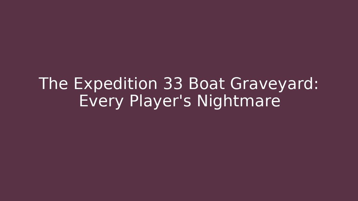 The Expedition 33 Boat Graveyard: Every Player's Nightmare