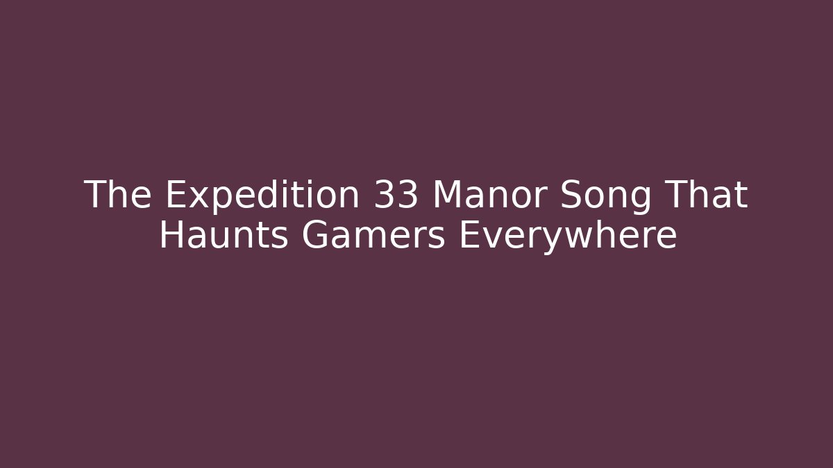 The Expedition 33 Manor Song That Haunts Gamers Everywhere