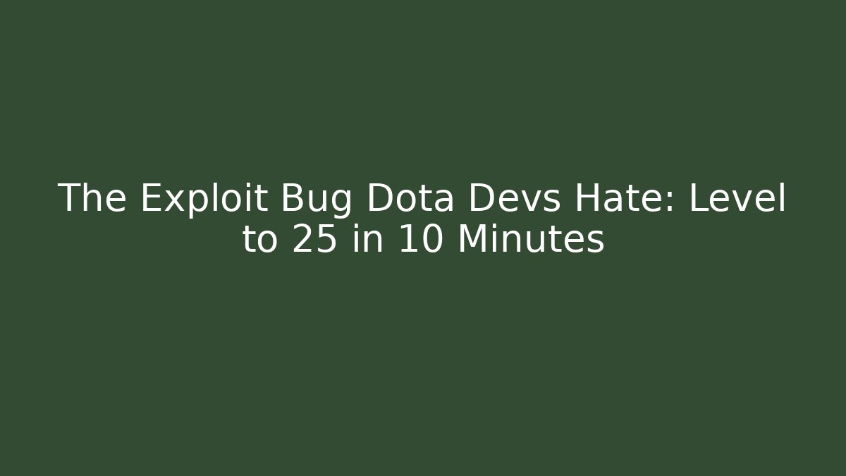 The Exploit Bug Dota Devs Hate: Level to 25 in 10 Minutes