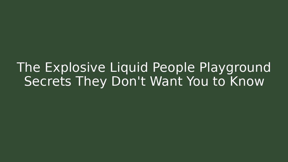 The Explosive Liquid People Playground Secrets They Don't Want You to Know