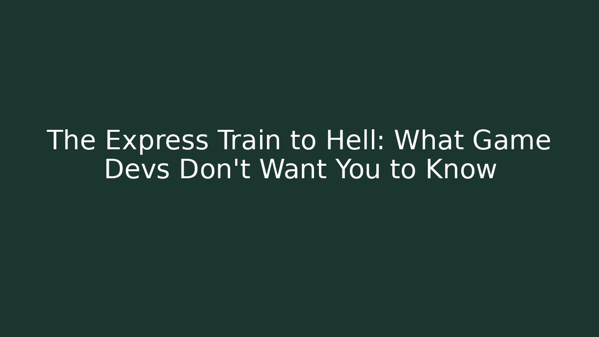 The Express Train to Hell: What Game Devs Don't Want You to Know - Create More Assets