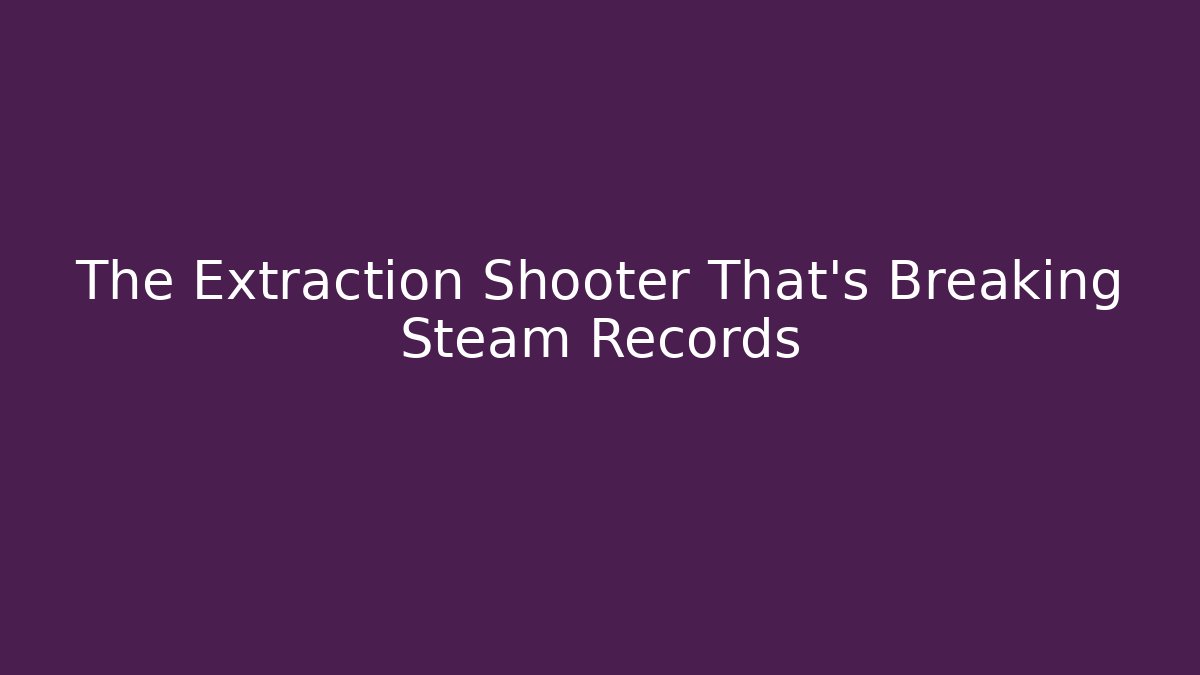The Extraction Shooter That’s Breaking Steam Records