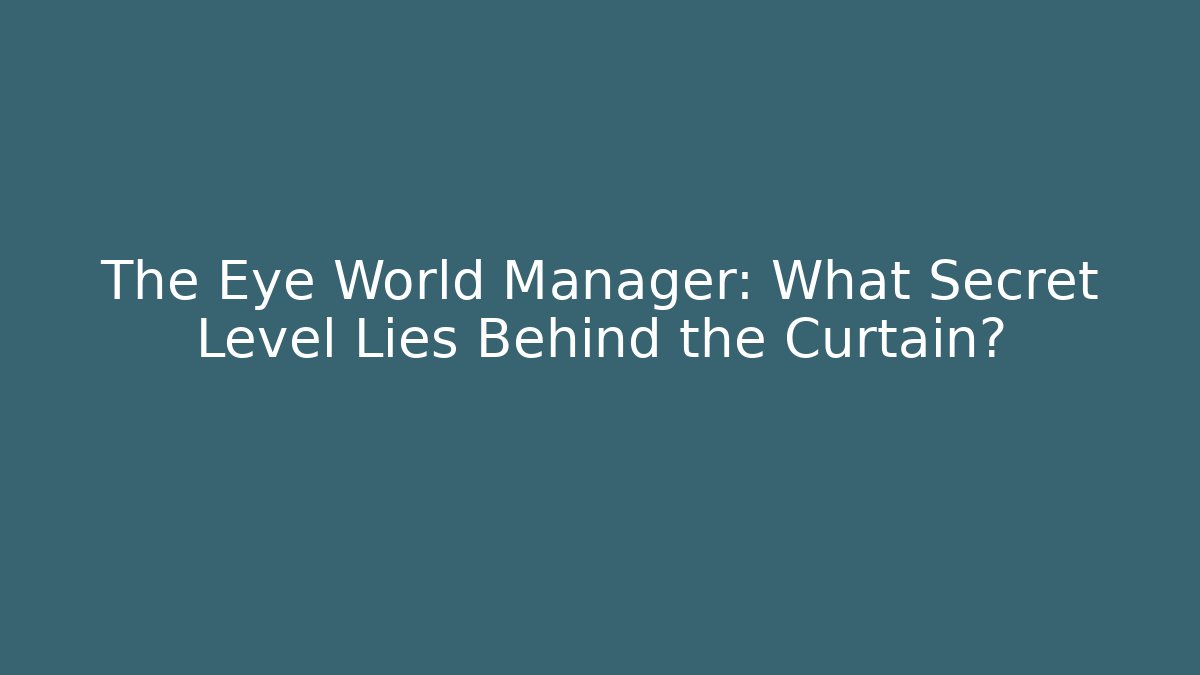 The Eye World Manager: What Secret Level Lies Behind the Curtain?