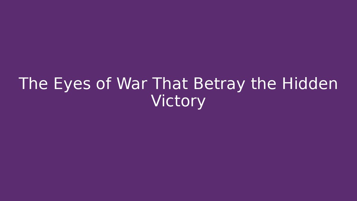 The Eyes of War That Betray the Hidden Victory
