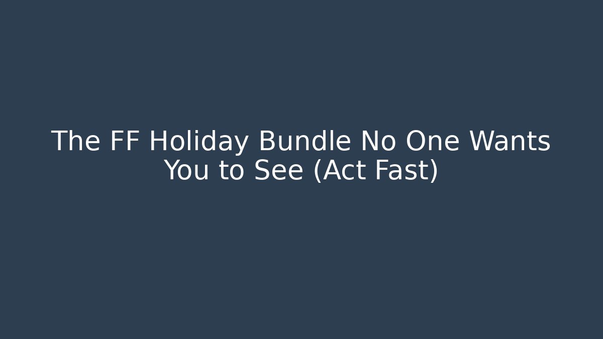 The FF Holiday Bundle No One Wants You to See (Act Fast)