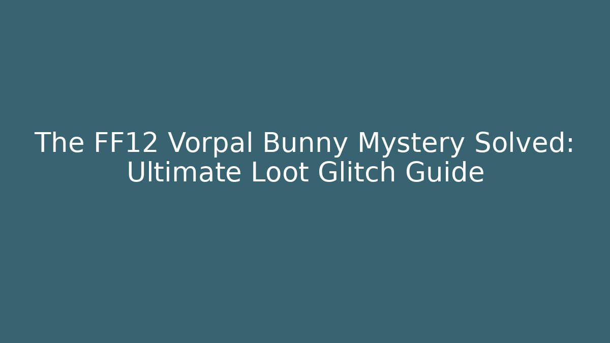 The FF12 Vorpal Bunny Mystery Solved: Ultimate Loot Glitch Guide