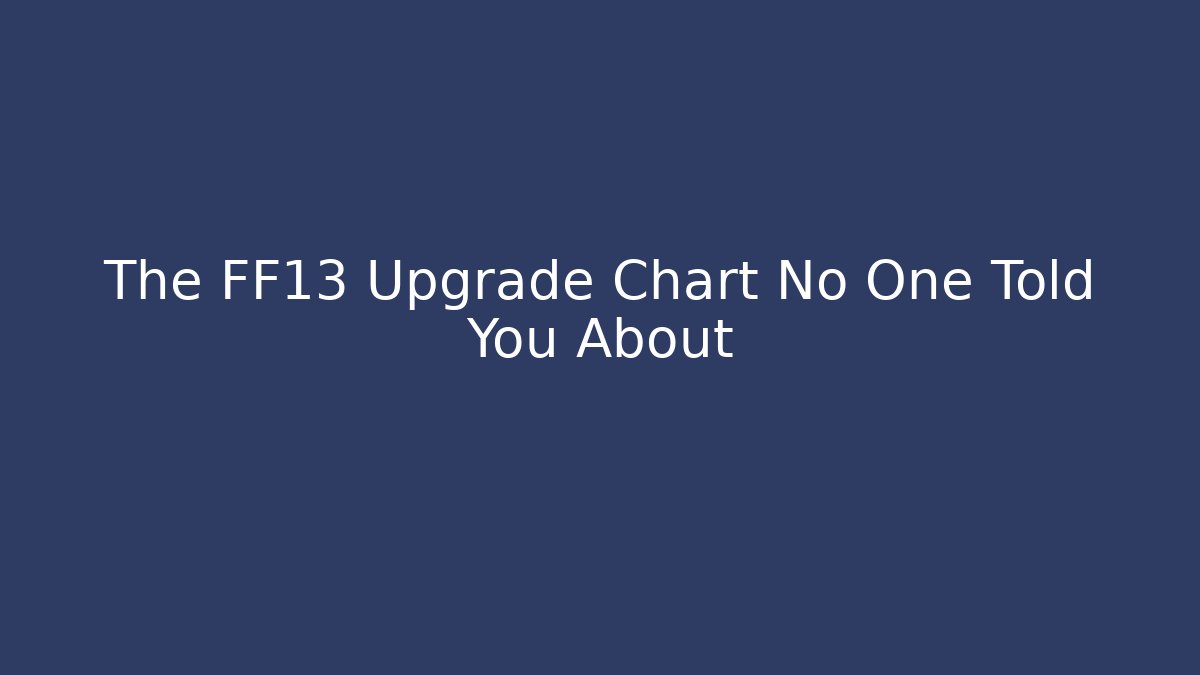 The FF13 Upgrade Chart No One Told You About