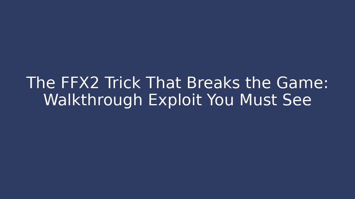 The FFX2 Trick That Breaks the Game: Walkthrough Exploit You Must See