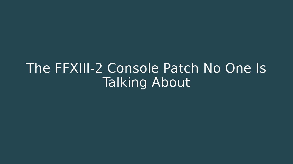 The FFXIII-2 Console Patch No One Is Talking About - Create More Assets