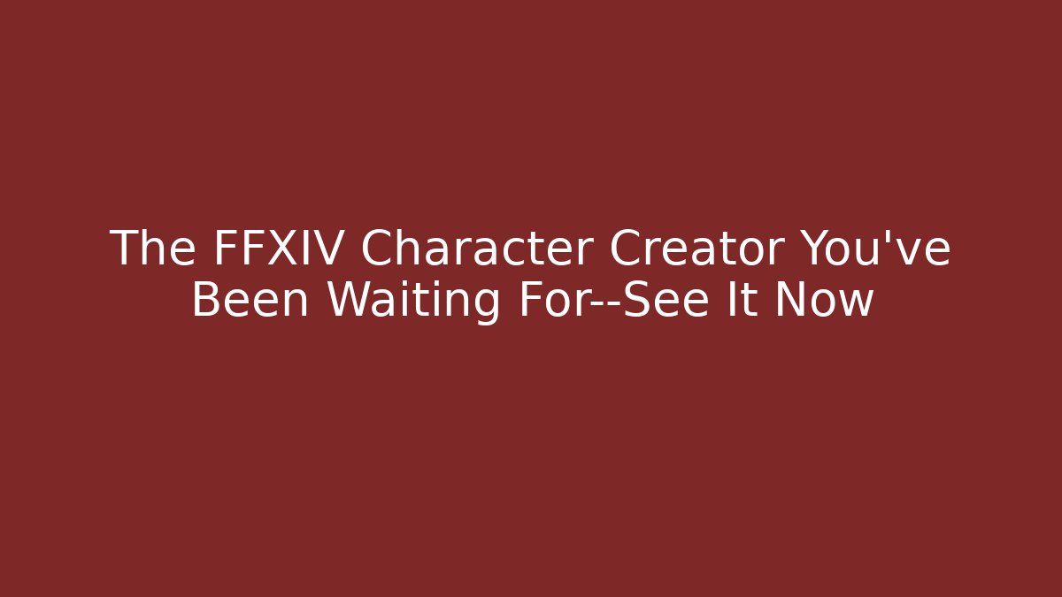 The FFXIV Character Creator You've Been Waiting For—See It Now