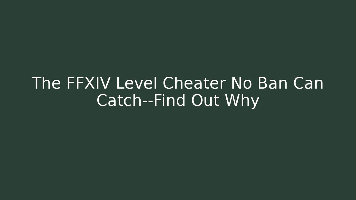 The FFXIV Level Cheater No Ban Can Catch—Find Out Why