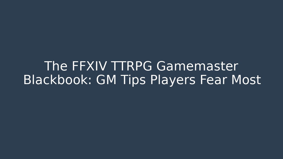 The FFXIV TTRPG Gamemaster Blackbook: GM Tips Players Fear Most