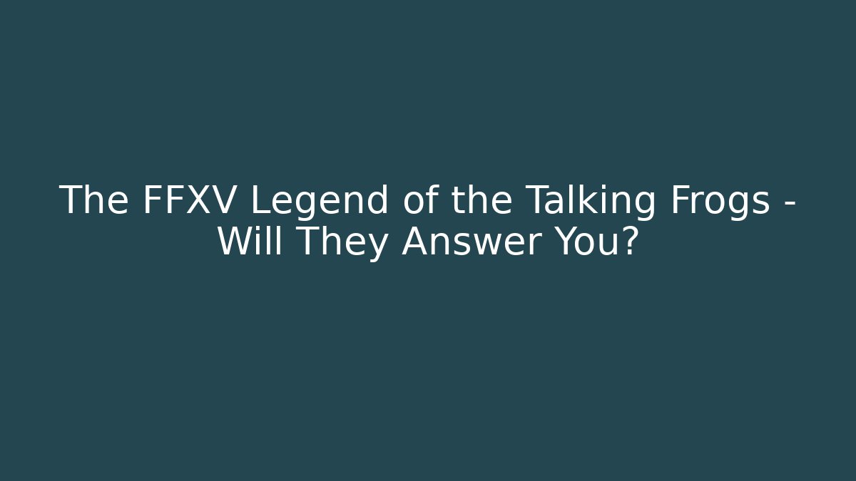 The FFXV Legend of the Talking Frogs - Will They Answer You?