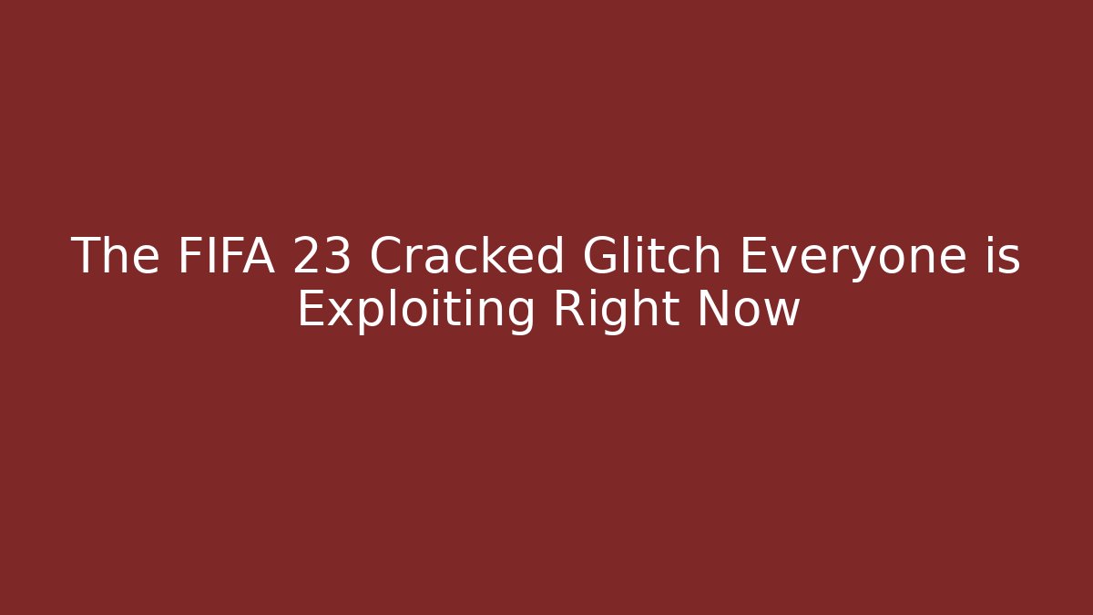 The FIFA 23 Cracked Glitch Everyone is Exploiting Right Now