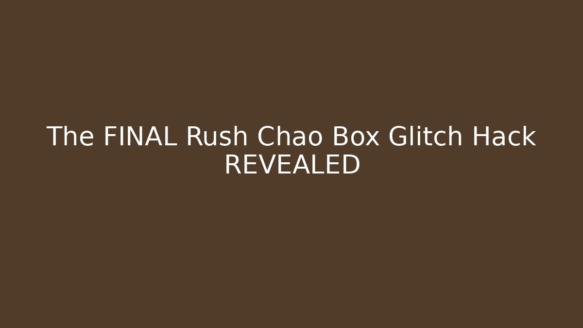 The FINAL Rush Chao Box Glitch Hack REVEALED