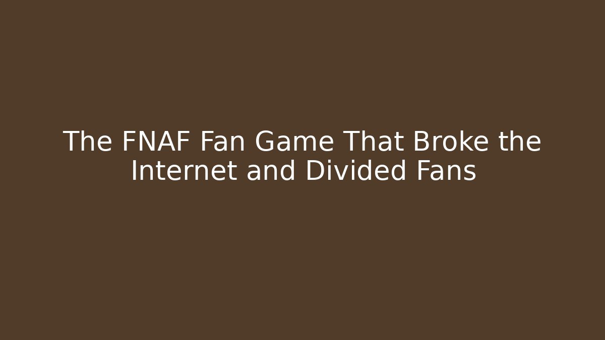 The FNAF Fan Game That Broke the Internet and Divided Fans
