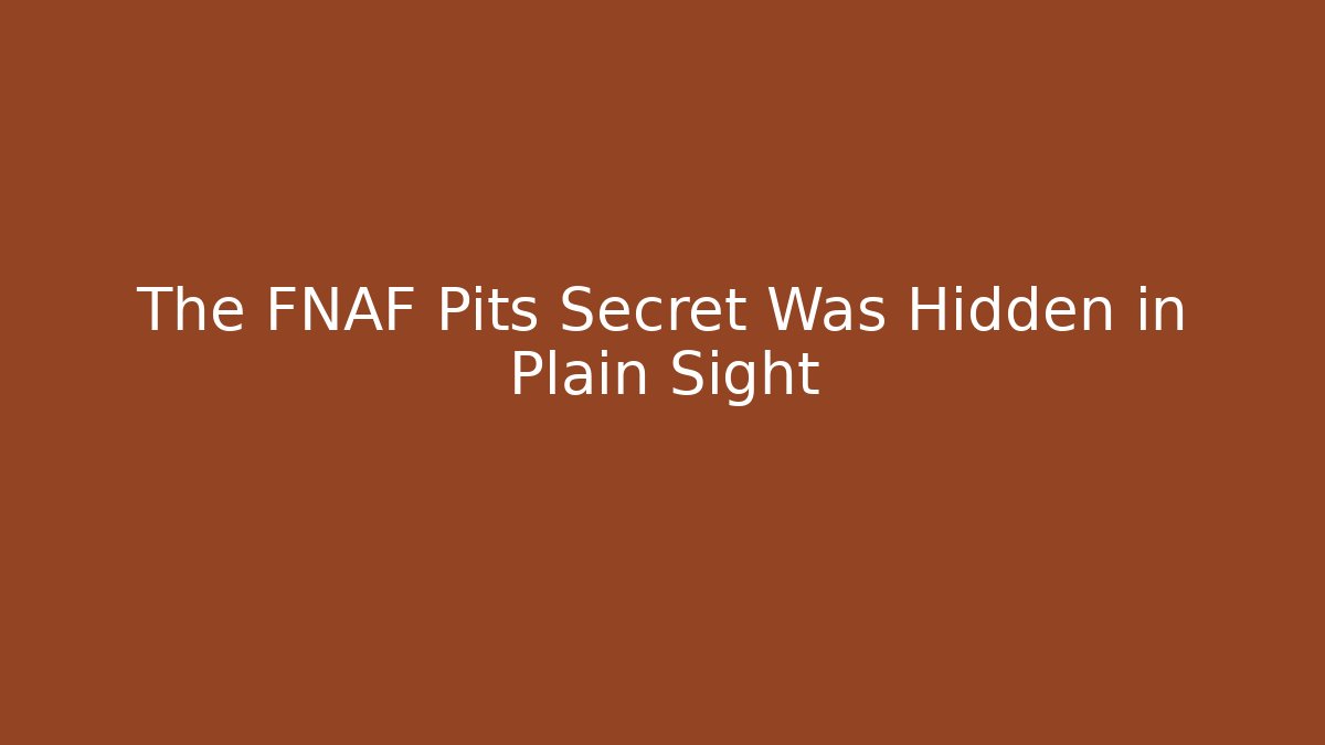 The FNAF Pits Secret Was Hidden in Plain Sight