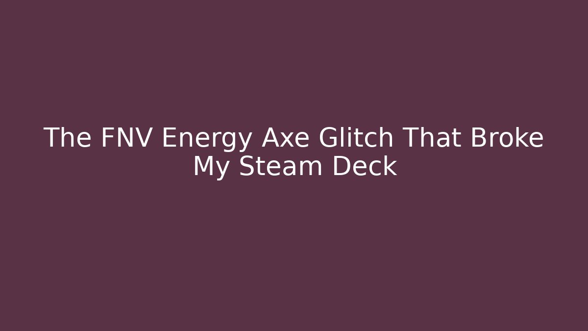 The FNV Energy Axe Glitch That Broke My Steam Deck