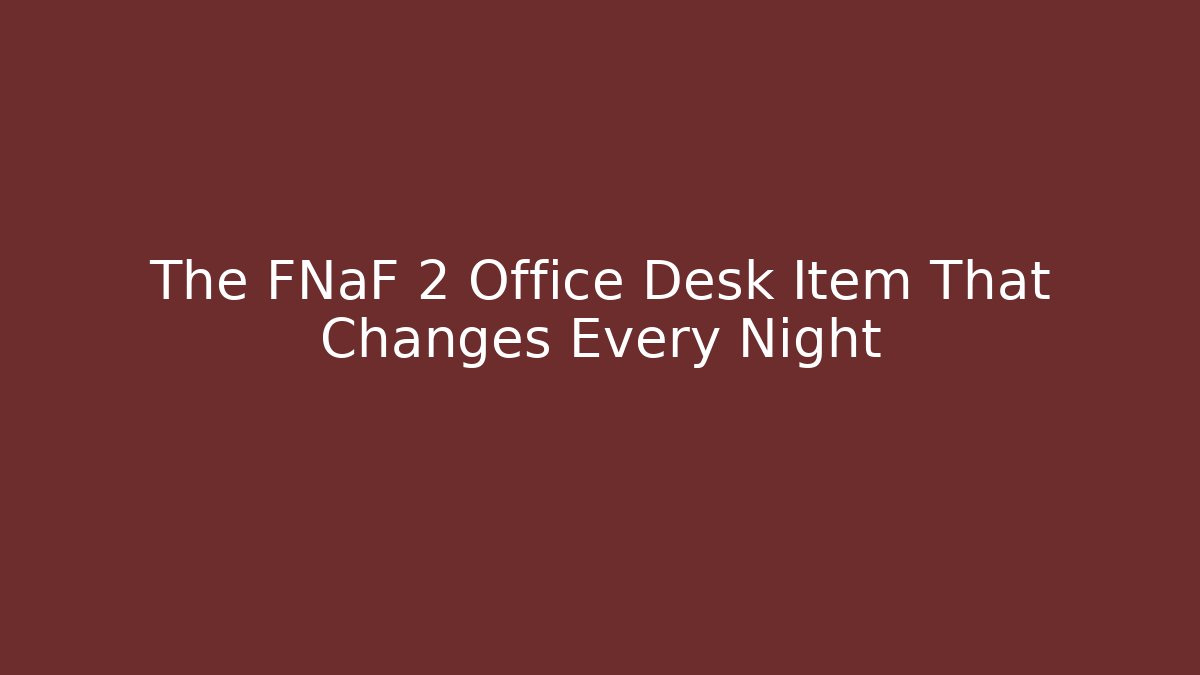 The FNaF 2 Office Desk Item That Changes Every Night