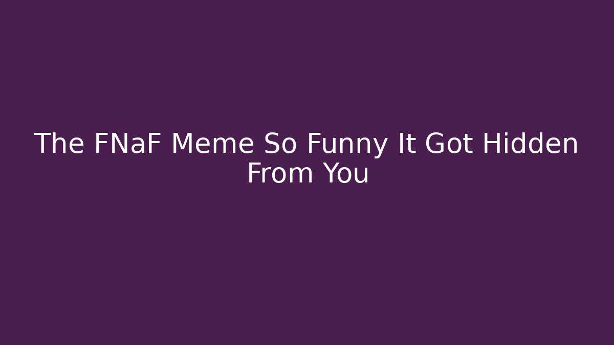 The FNaF Meme So Funny It Got Hidden From You