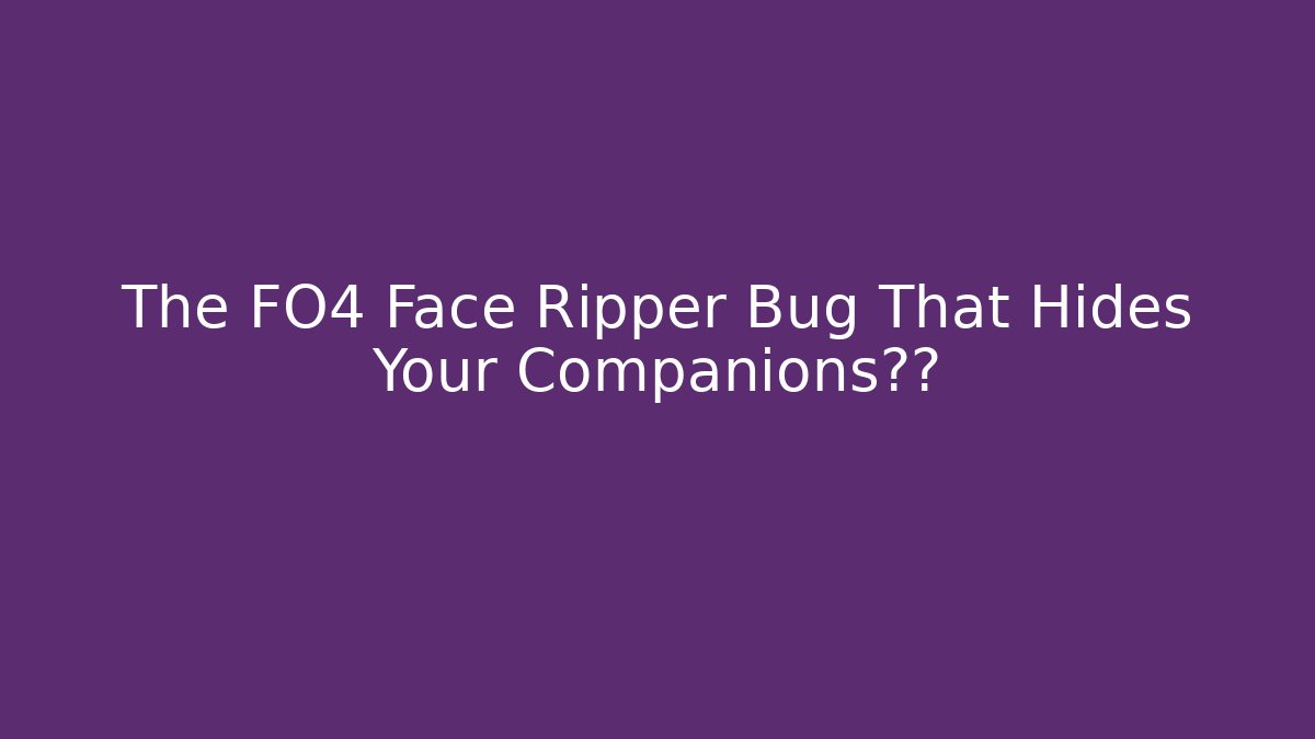 The FO4 Face Ripper Bug That Hides Your Companions揭秘