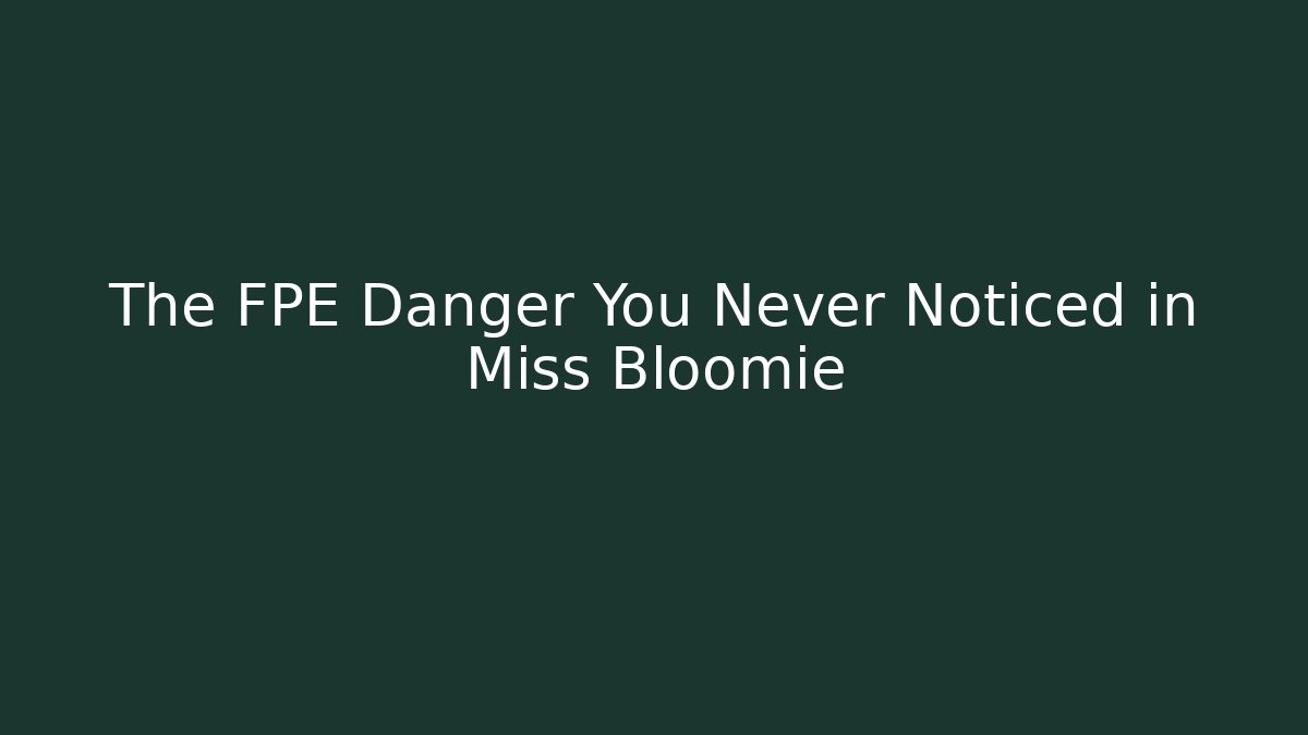 The FPE Danger You Never Noticed in Miss Bloomie