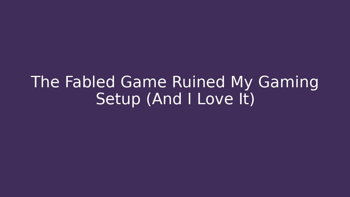 The Fabled Game Ruined My Gaming Setup (And I Love It)