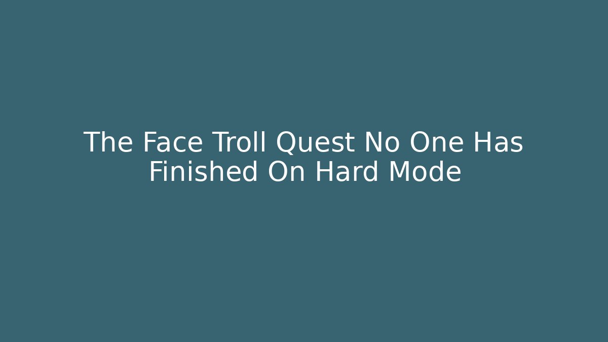 The Face Troll Quest No One Has Finished On Hard Mode - Create More Assets