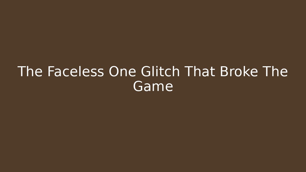 The Faceless One Glitch That Broke The Game