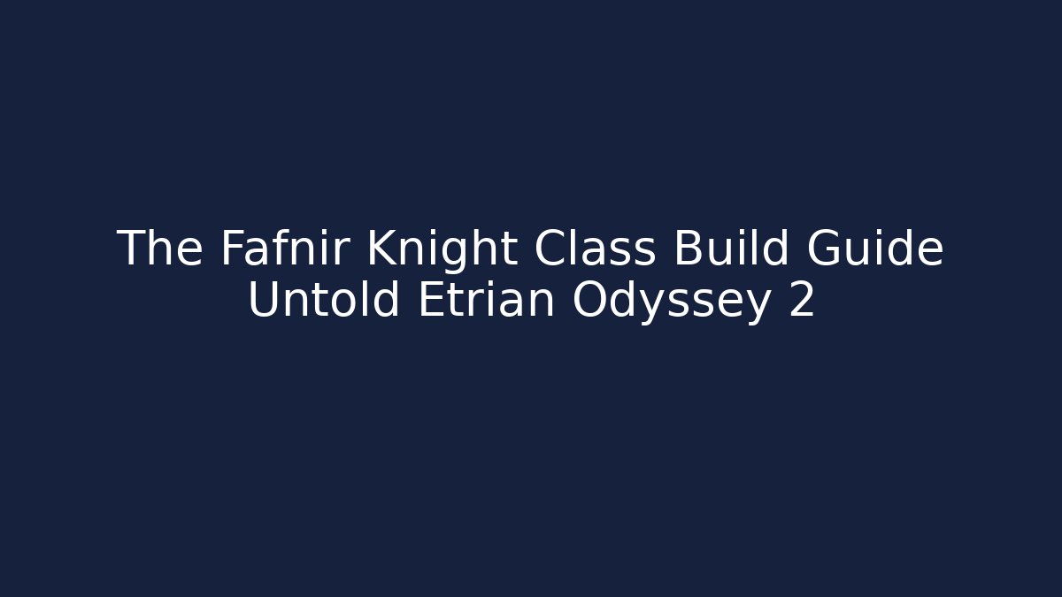 The Fafnir Knight Class Build Guide Untold Etrian Odyssey 2
