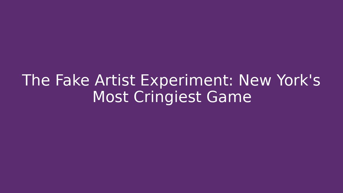 The Fake Artist Experiment: New York’s Most Cringiest Game