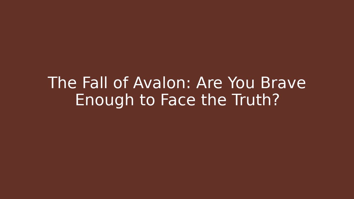 The Fall of Avalon: Are You Brave Enough to Face the Truth?