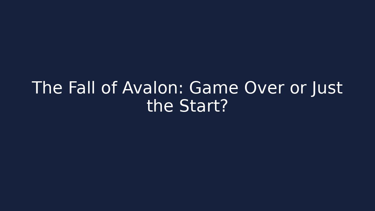 The Fall of Avalon: Game Over or Just the Start?