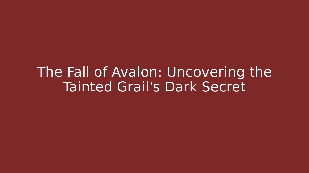 The Fall of Avalon: Uncovering the Tainted Grail's Dark Secret