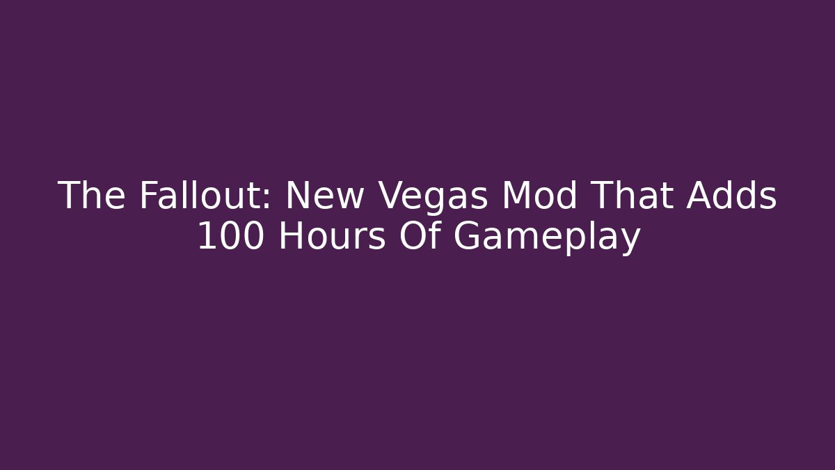 The Fallout: New Vegas Mod That Adds 100 Hours Of Gameplay