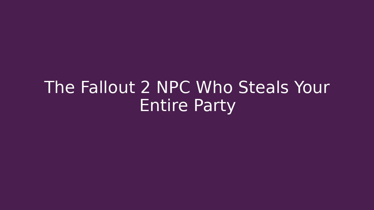 The Fallout 2 NPC Who Steals Your Entire Party