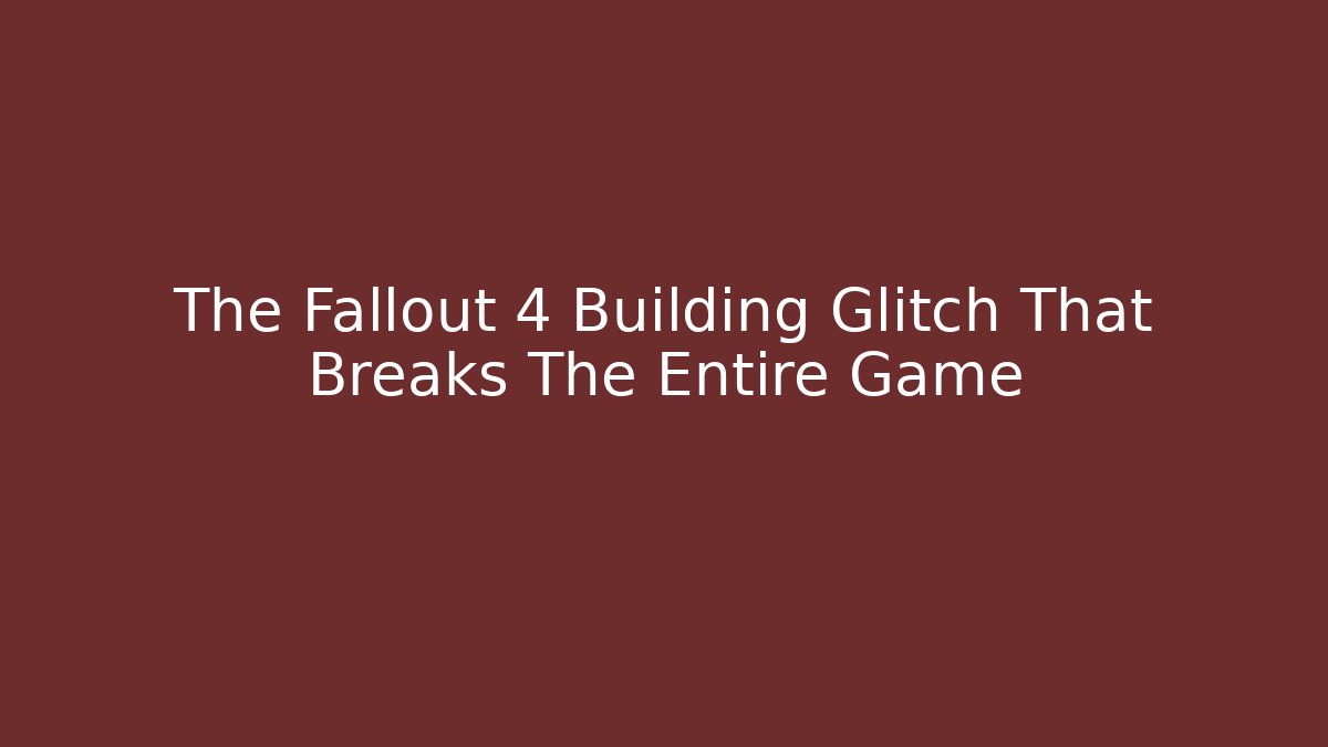 The Fallout 4 Building Glitch That Breaks The Entire Game