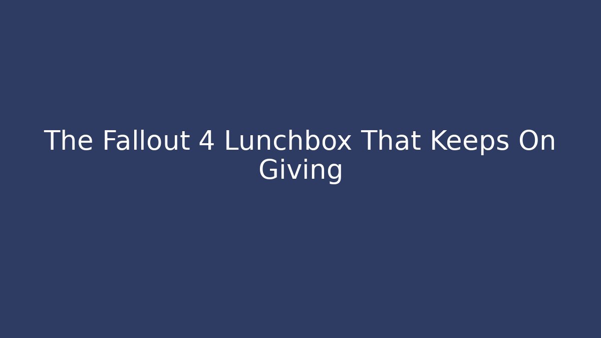 The Fallout 4 Lunchbox That Keeps On Giving
