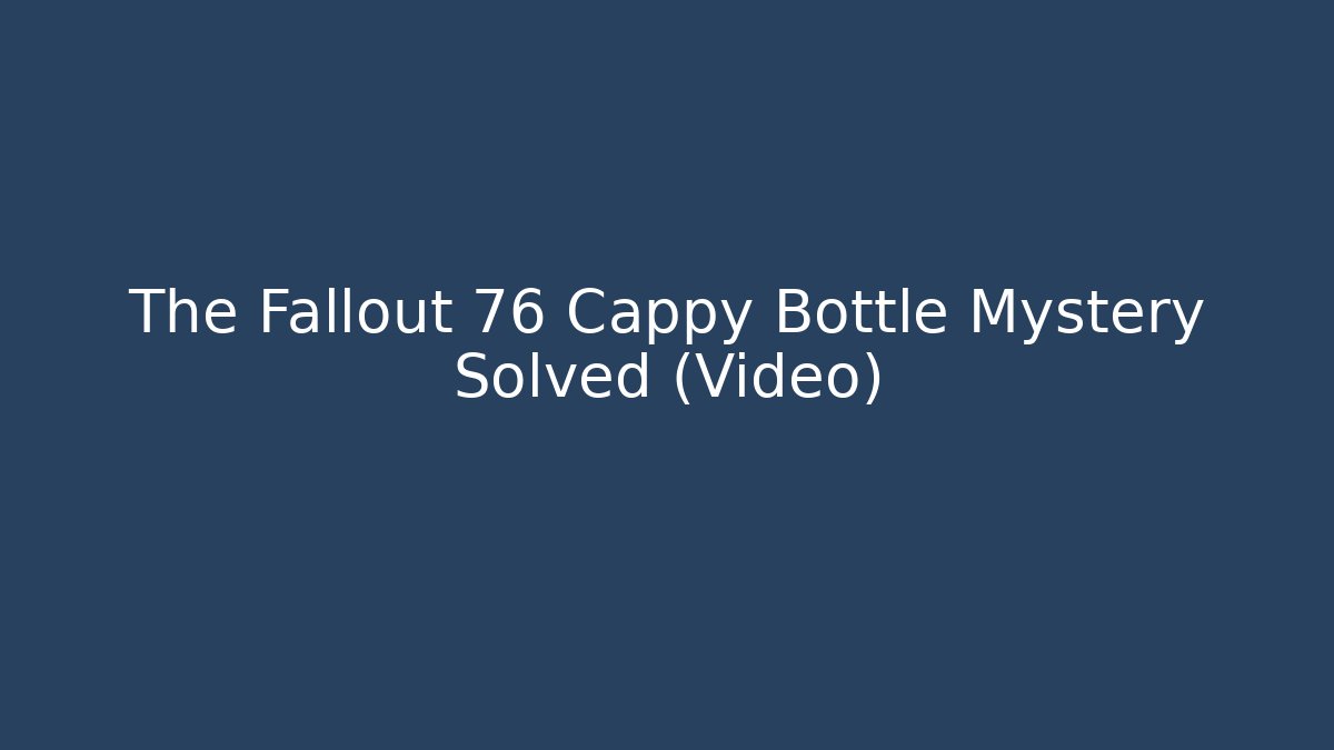 The Fallout 76 Cappy Bottle Mystery Solved (Video)