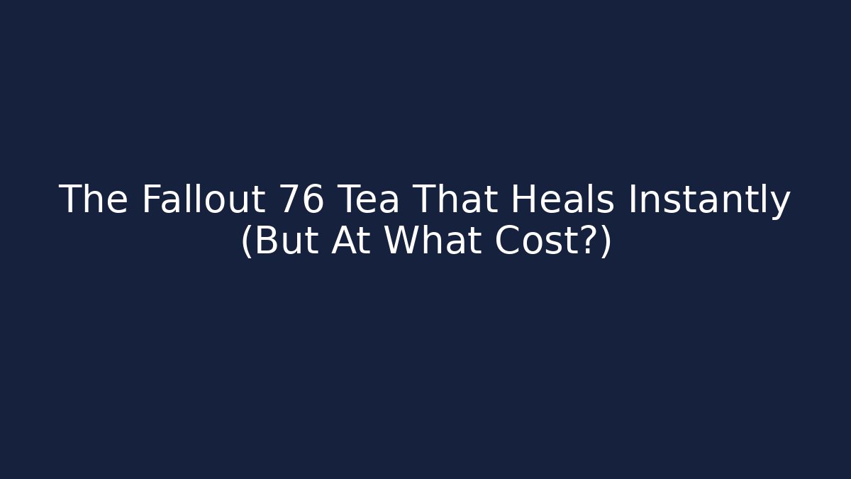 The Fallout 76 Tea That Heals Instantly (But At What Cost?)