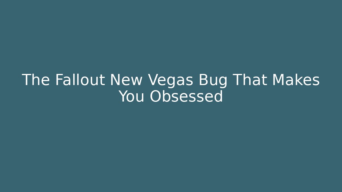 The Fallout New Vegas Bug That Makes You Obsessed - Create More Assets