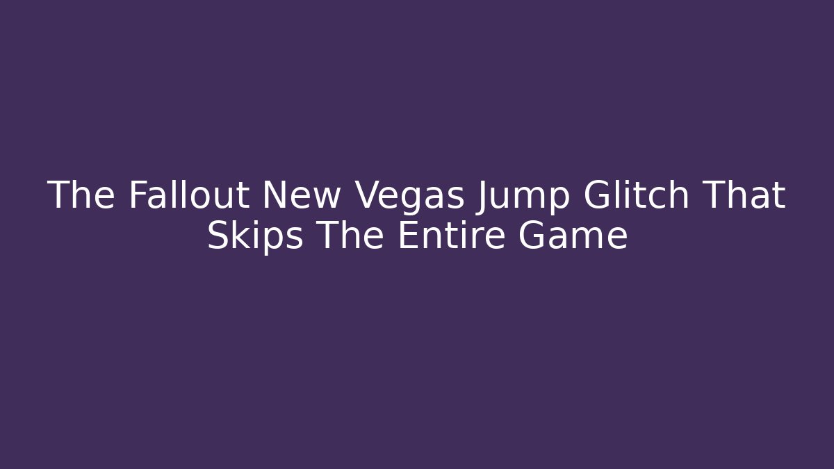 The Fallout New Vegas Jump Glitch That Skips The Entire Game