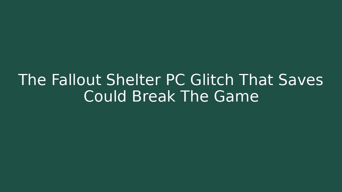 The Fallout Shelter PC Glitch That Saves Could Break The Game