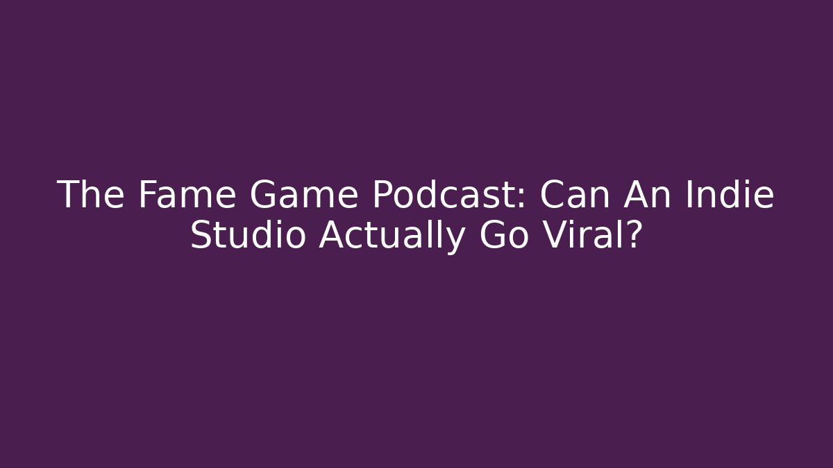 The Fame Game Podcast: Can An Indie Studio Actually Go Viral?
