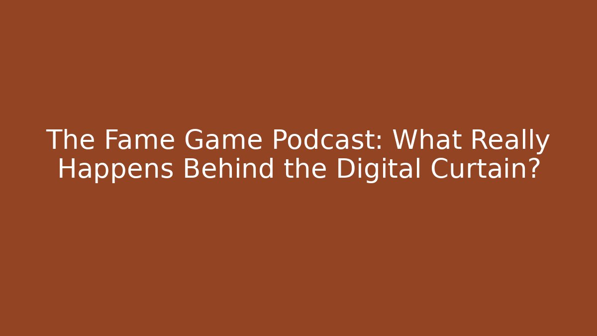 The Fame Game Podcast: What Really Happens Behind the Digital Curtain?