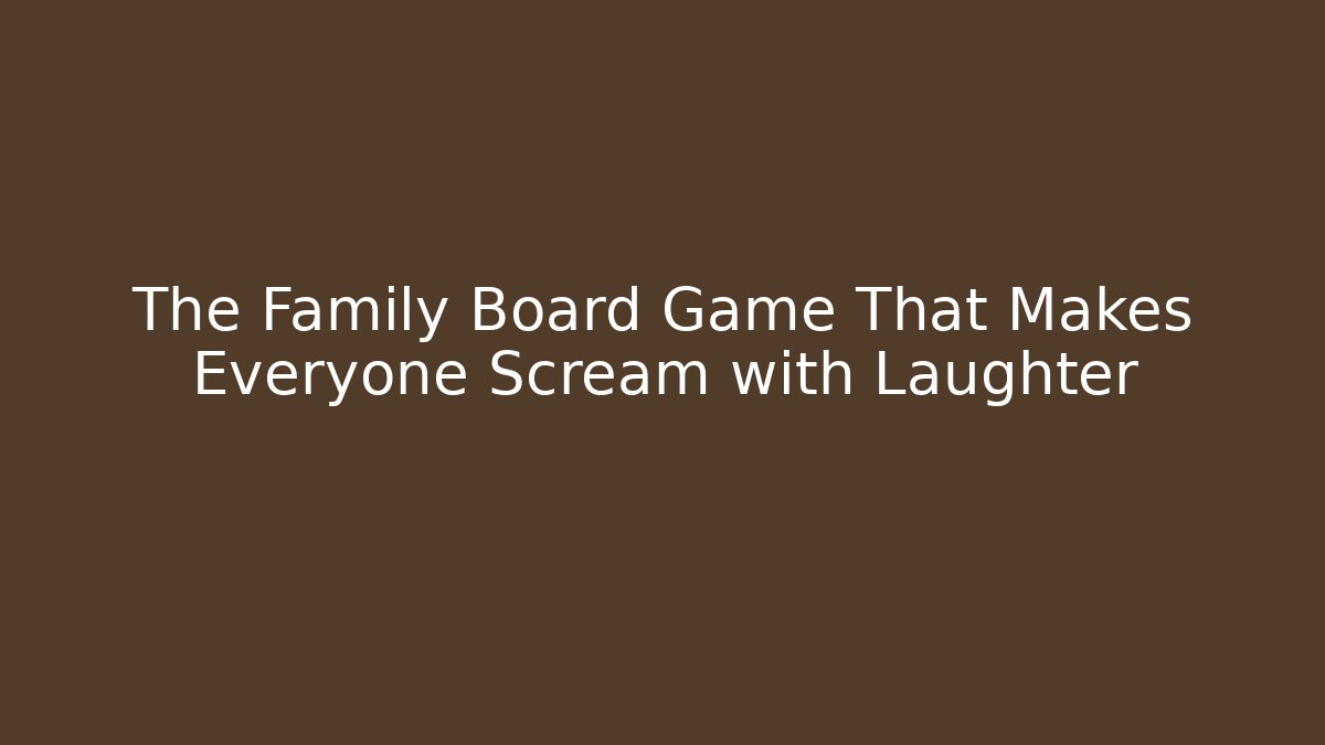 The Family Board Game That Makes Everyone Scream with Laughter
