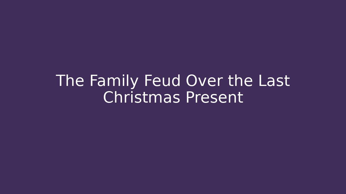 The Family Feud Over the Last Christmas Present