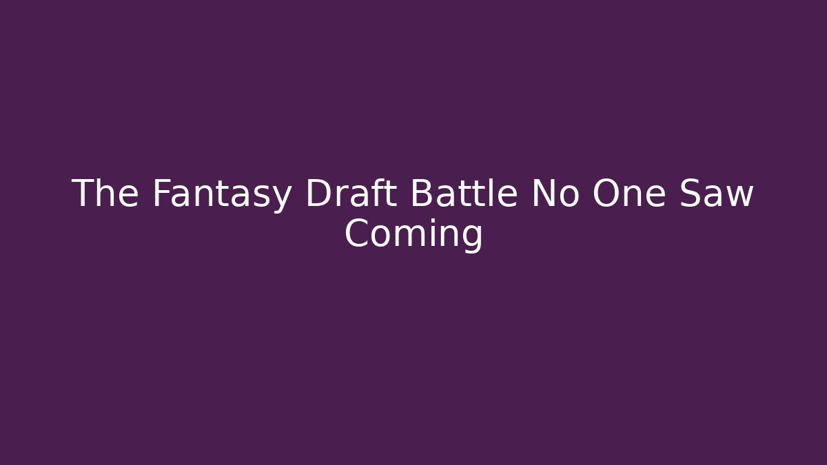 The Fantasy Draft Battle No One Saw Coming