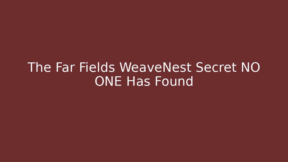 The Far Fields WeaveNest Secret NO ONE Has Found